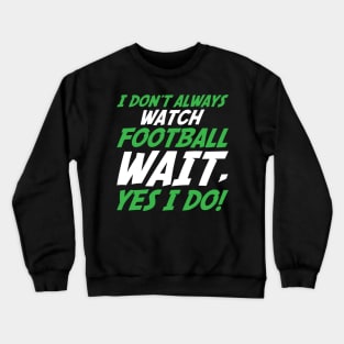 I Don't Always Watch Football Wait, Yes I Do Crewneck Sweatshirt